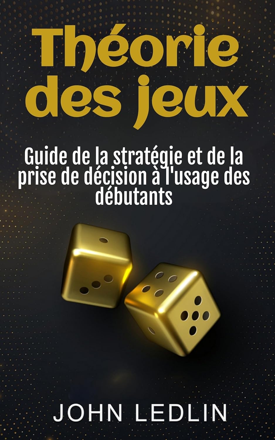 Théorie des jeux: Guide de la stratégie et de la prise de décision à l'usage des débutants