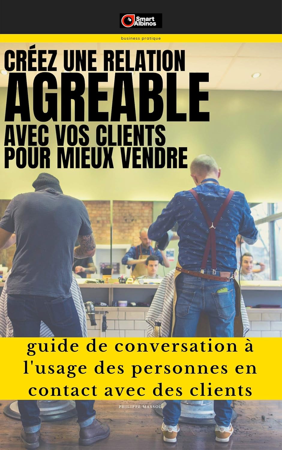Créez une Relation Agréable avec vos clients pour mieux vendre: Guide de conversation à l'usage des personnes en contact avec des clients (Business Développement)