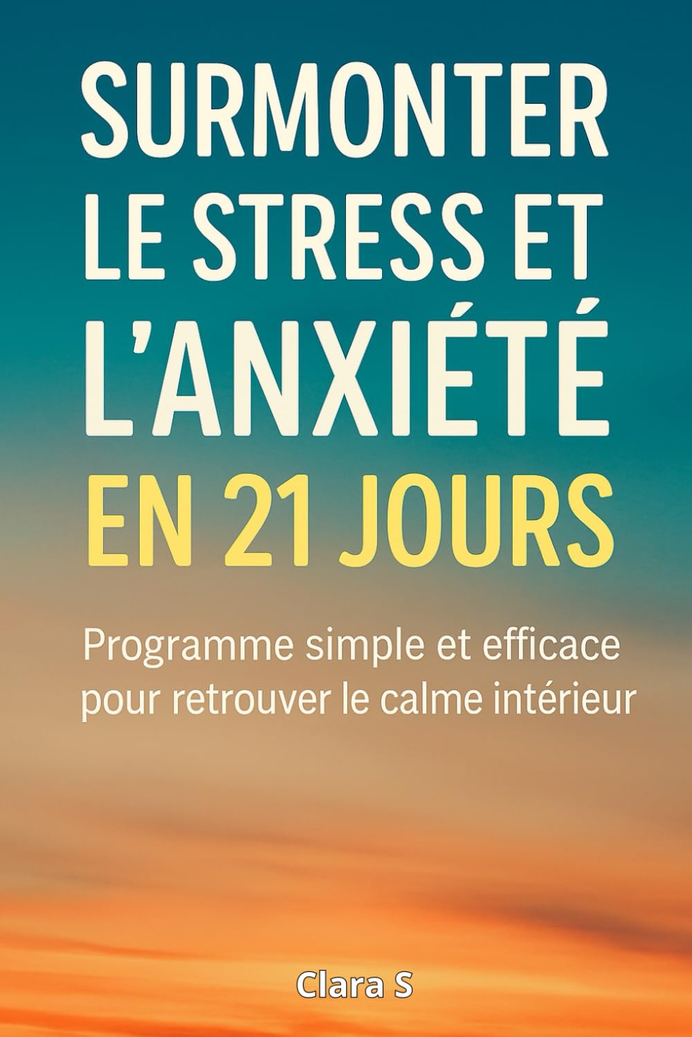 Surmonter le stress et l’anxiété en 21 jours: Un programme de développement personnel simple et efficace pour gérer le stress, apaiser l’anxiété, .. - la confiance en soi et vivre plus sereinement