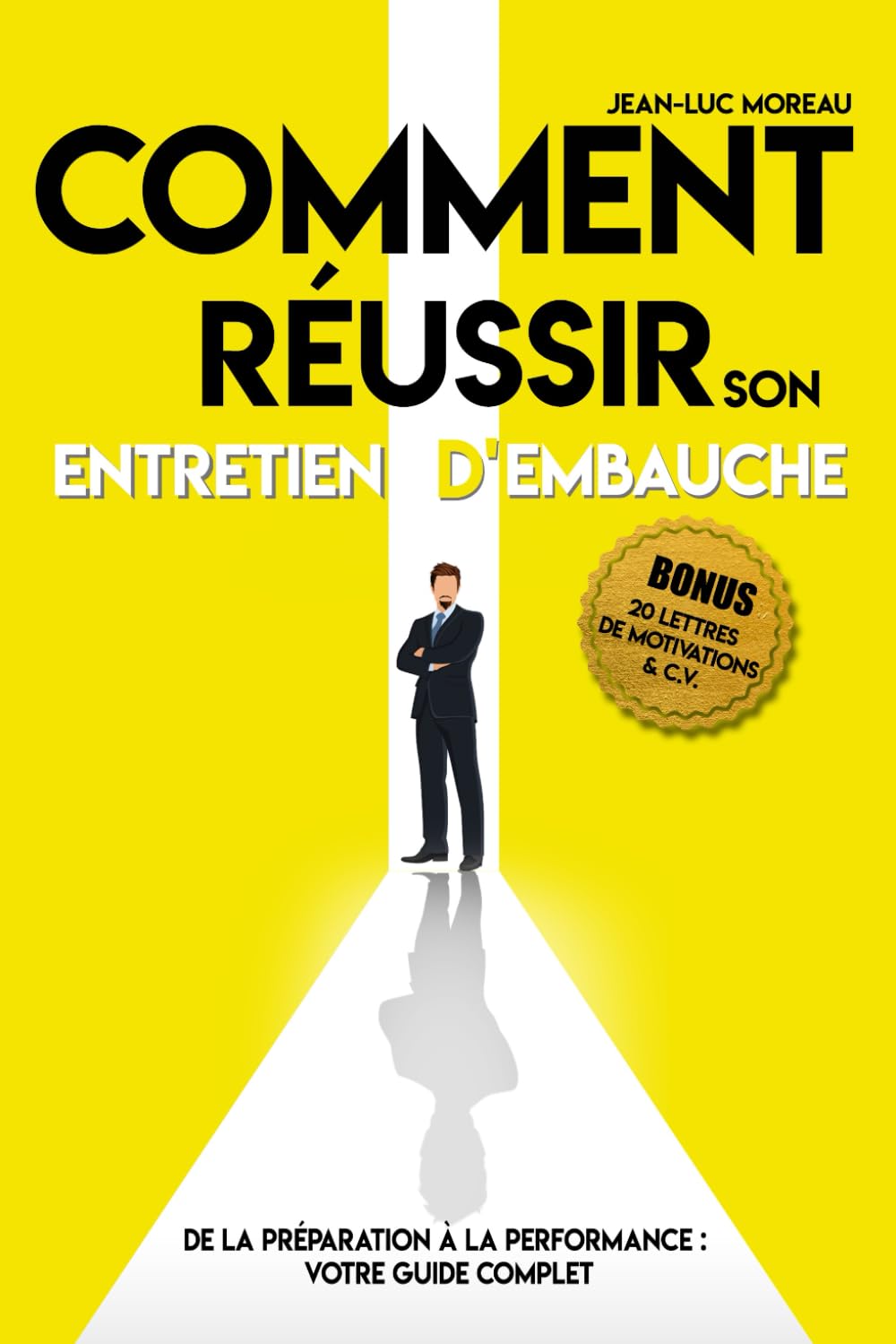 Comment réussir son entretien d'embauche : De la préparation à la performance - Votre guide complet: Conseils pratiques pour chercheurs d'emploi : Transformez vos entretiens en opportunités d'embauche