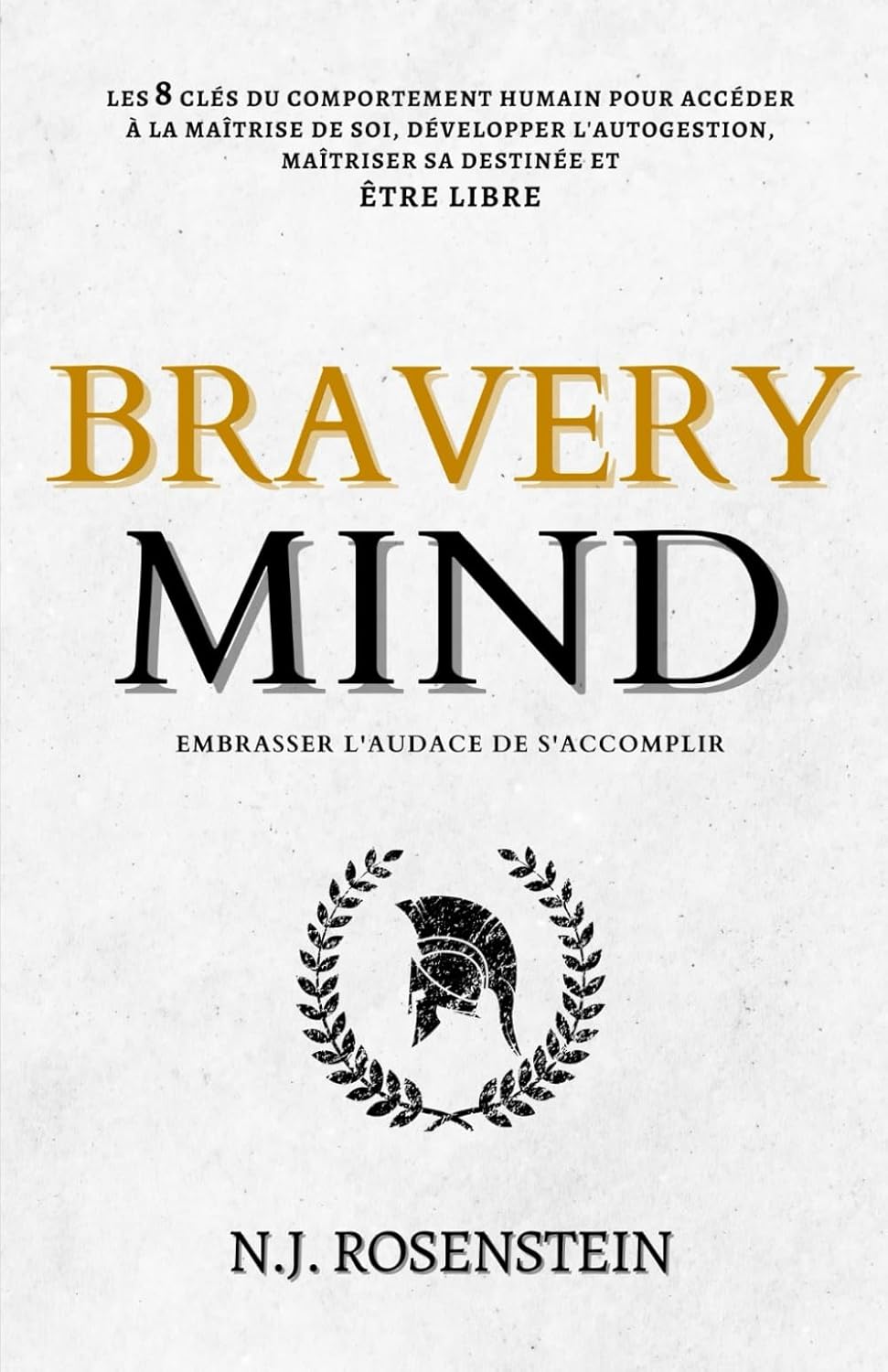 BRAVERY MIND - Embrasser l'audace de s'accomplir: Les 8 clés du comportement humain pour accéder à la maîtrise de soi, développer l'autogestion, maîtriser sa destinée et être libre