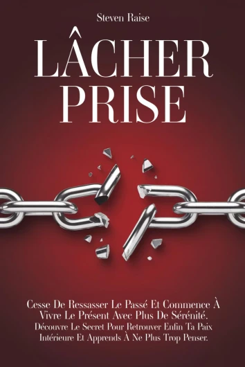LÂCHER PRISE: Cesse de Ressasser le Passé et Commence à Vivre le Présent Avec Plus de Sérénité - Découvre le Secret Pour Retrouver Enfin ta Paix Intérieure et Apprends à ne Plus Trop Penser