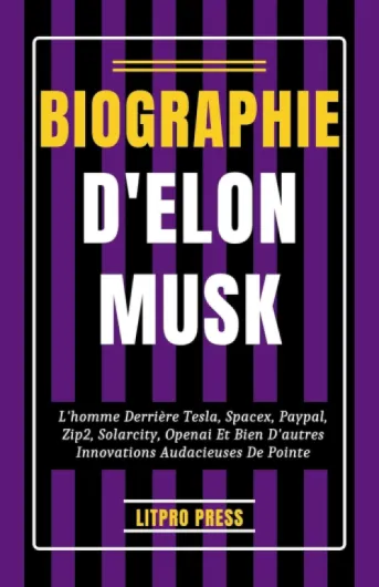 Biographie D'Elon Musk: L'homme Derrière Tesla, SpaceX, PayPal, Zip2, SolarCity, OpenAI et Bien D'autres Innovations Audacieuses De Pointe (Biographie, vies et époques de personnalités célèbres)
