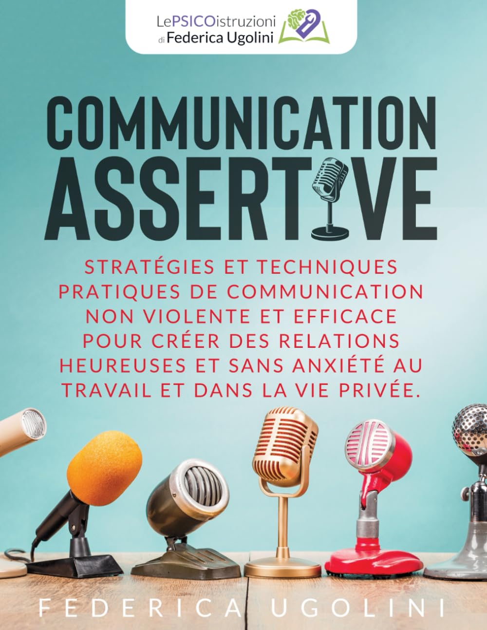 COMMUNICATION ASSERTIVE: Stratégies et techniques pratiques de communication non violente et efficace pour créer des relations heureuses et sans anxiété au travail et dans la vie privée.
