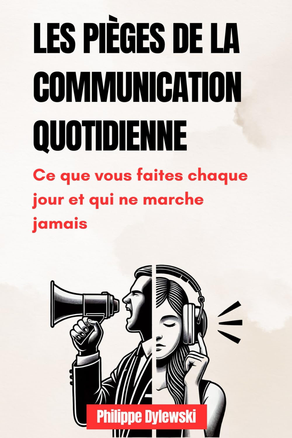 Les pièges de la communication quotidienne: Ce que vous faites chaque jour et qui ne marche jamais