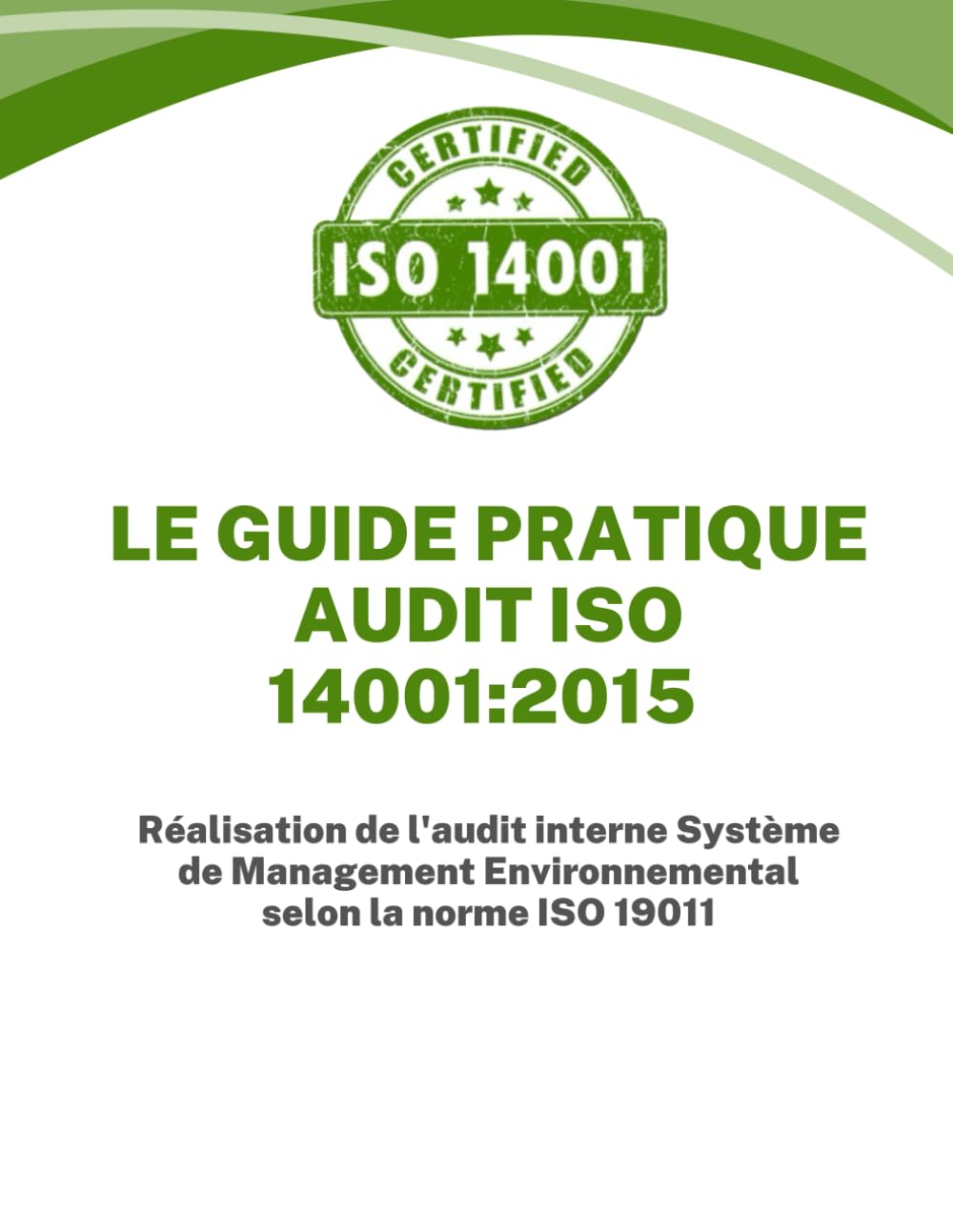 LE GUIDE PRATIQUE AUDIT SYSTEME DE MANAGEMENT ENVIRONNEMENTAL ISO 14001:2015: Réalisation de l'audit interne Système de Management Environnemental selon la norme ISO 19011