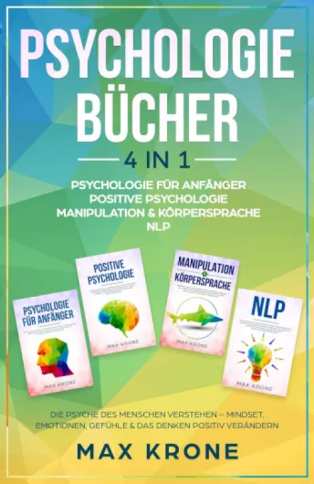 Psychologie für Anfänger - Positive Psychologie - Manipulation & Körpersprache - NLP: Die Psyche des Menschen – Emotionen & Gefühle positiv verändern (Buch .. - - Mindset - Sachbuch 1) (German Edition)