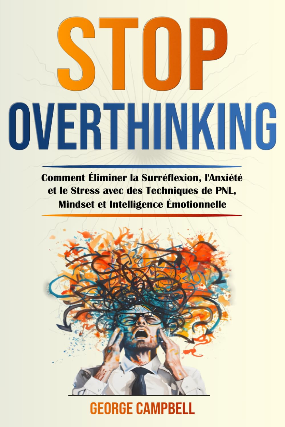 STOP OVERTHINKING: Comment Éliminer la Surréflexion, l'Anxiété et le Stress avec des Techniques de PNL, Mindset et Intelligence Émotionnelle