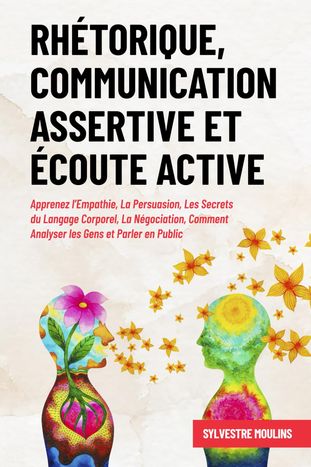 Rhétorique, Communication Assertive et Écoute Active: Apprenez l’Empathie, La Persuasion, Les Secrets du Langage Corporel, La Négociation, Comment Analyser les Gens et Parler en Public