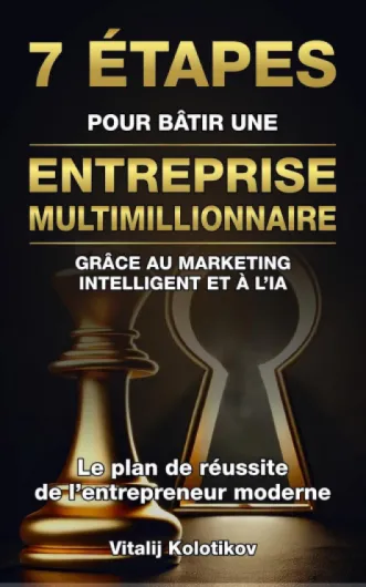 7 ÉTAPES POUR BÂTIR UNE ENTREPRISE MULTIMILLIONNAIRE: GRÂCE AU MARKETING INTELLIGENT ET À L’IA