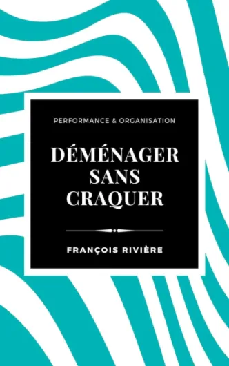 Déménager sans craquer: Le guide pratique pour organiser, survivre, et réussir votre changement de vie (Performance & Organisation)
