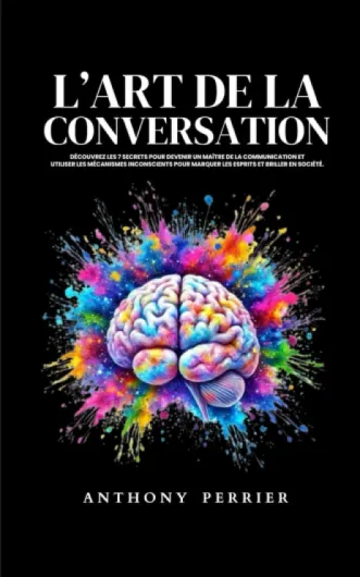 L’art de la conversation: Découvrez les 7 secrets pour devenir un maître de la communication et utiliser les mécanismes inconscients pour marquer les esprits et briller en société.