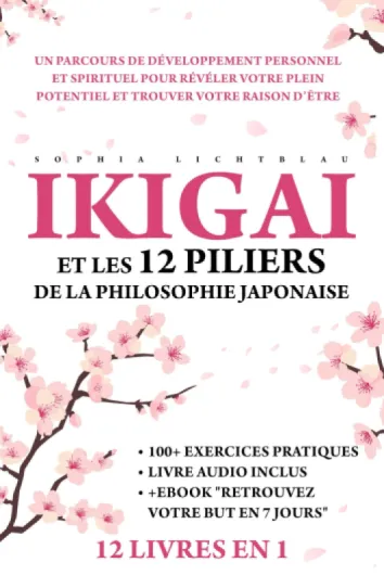 IKIGAI ET LES 12 PILIERS DE LA PHILOSOPHIE JAPONAISE (12 LIVRES EN 1): Un Parcours De Développement Personnel Et Spirituel Pour Révéler Votre Plein Potentiel Et Trouver Votre Raison D’Être.