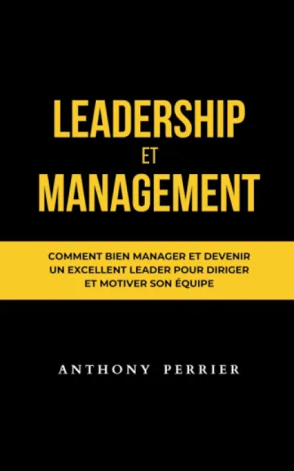 Leadership et Management: Comment bien manager et devenir un excellent leader pour diriger et motiver son équipe