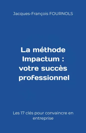 La méthode Impactum : votre succès professionnel: Les 17 clés pour convaincre en entreprise