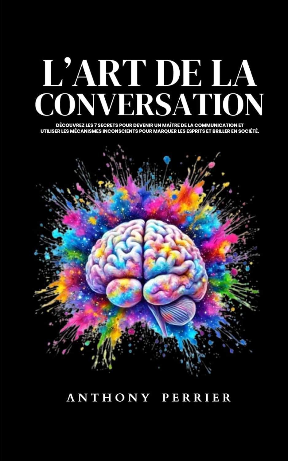 L’art de la conversation: Découvrez les 7 secrets pour devenir un maître de la communication et utiliser les mécanismes inconscients pour marquer les esprits et briller en société.