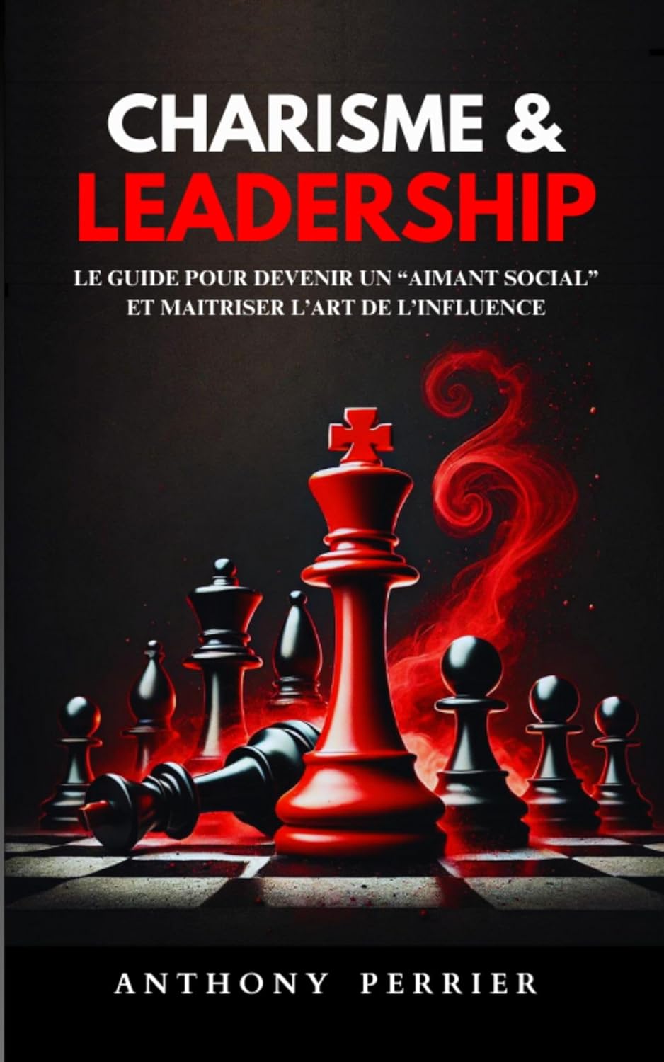 Charisme et Leadership : Le guide pour devenir un “aimant social” et maitriser l’art de l’influence (Charisme, Influence et Leadership)