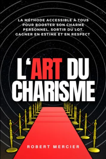 L'ART DU CHARISME: La méthode accessible à tous pour booster son charme personnel, sortir du lot, gagner en estime et en respect