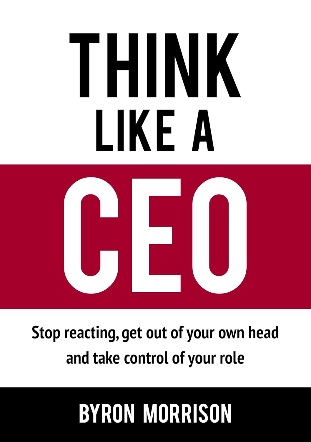 Think Like A CEO: Stop reacting, get out of your own head and take control of your role (The Effective CEO) (English Edition)