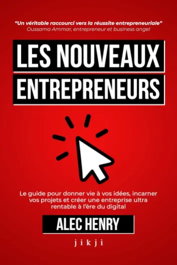 Les Nouveaux Entrepreneurs: Le guide pour donner vie à vos idées, incarner vos projets et créer une entreprise ultra rentable à l’ère du digital