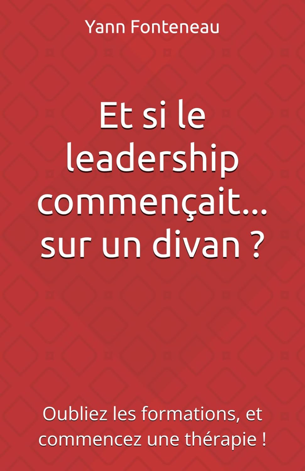 Et si le leadership commençait.. - sur un divan ?: Oubliez les formations, et commencez une thérapie !