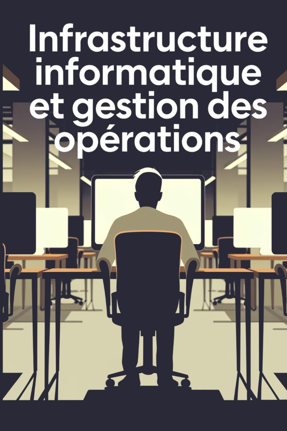Infrastructure Informatique et Gestion Des Opérations: Maîtriser les Concepts, les Techniques et les Applications
