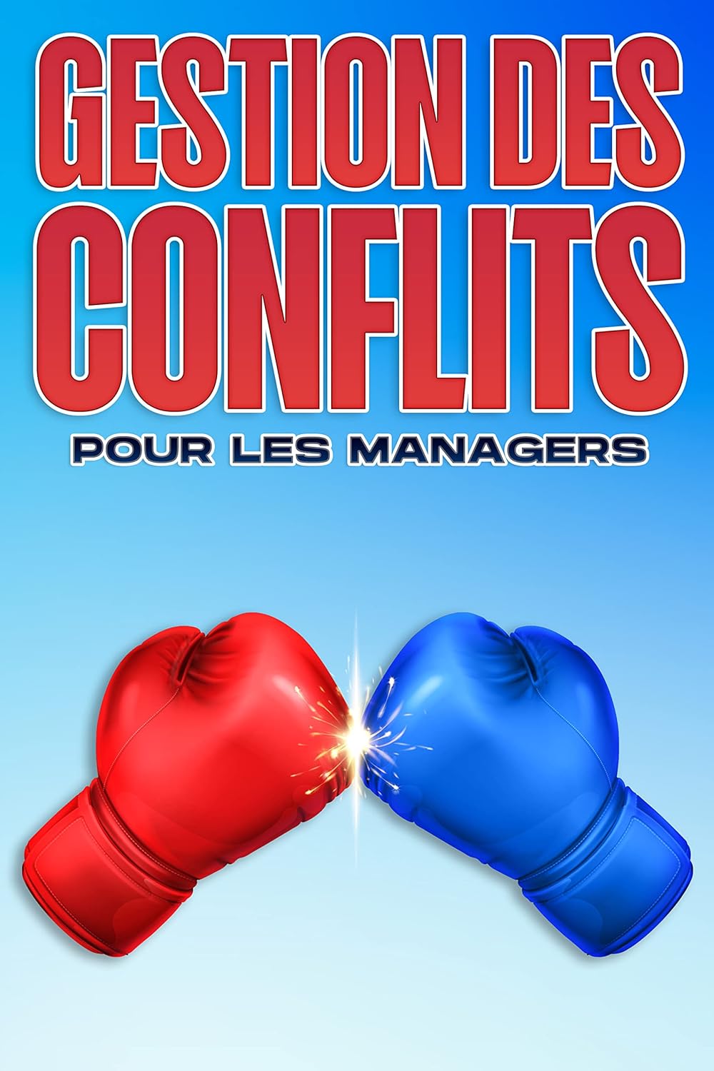 GESTION DES CONFLITS POUR LES MANAGERS: Compétences en gestion pour les gestionnaires #15 (Compétences de gestion pour les managers)